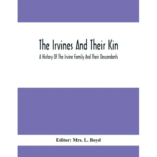 The Irvines And Their Kin. A History Of The Irvine Family And Their Descendants