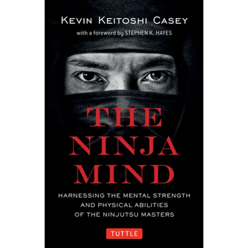 The Ninja Mind: Harnessing the Mental Strength and Physical Abilities of the Ninjutsu Masters