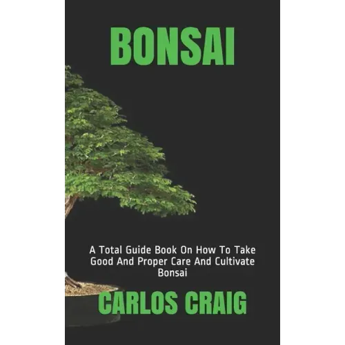 Bonsai: A Total Guide Book On How To Take Good And Proper Care And Cultivate Bonsai