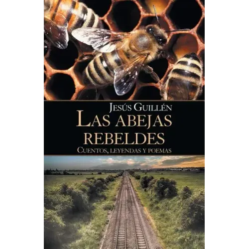 Las Abejas Rebeldes: Cuentos, Leyendas Y Poemas
