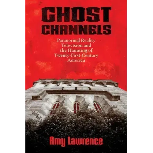 Ghost Channels: Paranormal Reality Television and the Haunting of Twenty-First-Century America