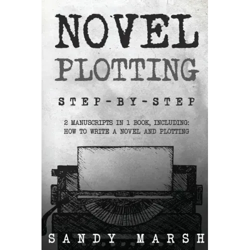 Novel Plotting: Step-by-Step - 2 Manuscripts in 1 Book - Essential Fiction Plotting, Plot Outline and Novel Plot Writing Tricks Any Writer Can Learn