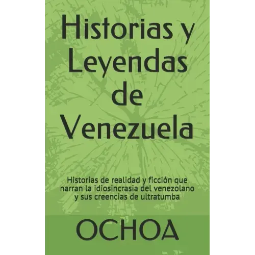 Historias y Leyendas de Venezuela: Historias de realidad y ficción que narran la idiosincrasia del venezolano y sus creencias de ultratumba