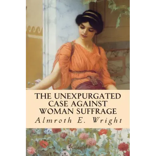 The Unexpurgated Case Against Woman Suffrage