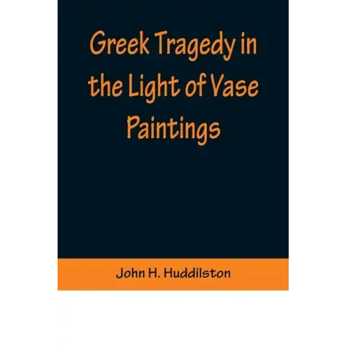 Greek Tragedy in the Light of Vase Paintings