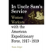 In Uncle Sam's Service: Women Workers with the American Expeditionary Force, 1917-1919