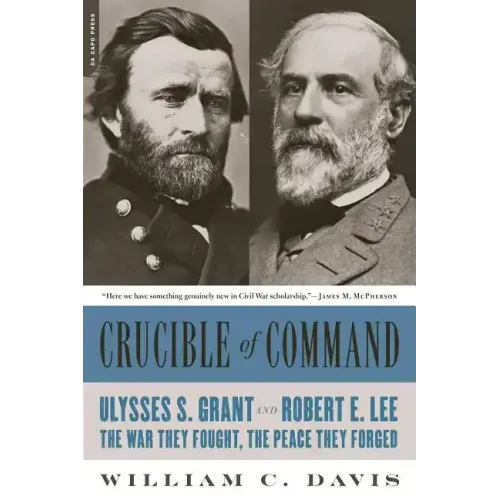 Crucible of Command: Ulysses S. Grant and Robert E. Lee -- The War They Fought, the Peace They Forged