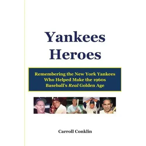 Yankees Heroes: Remembering the New York Yankees Who Helped Make the 1960s Baseball's Real Golden Age