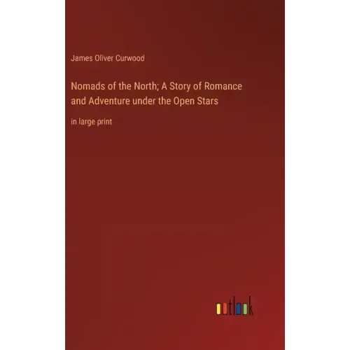 Nomads of the North; A Story of Romance and Adventure under the Open Stars: in large print
