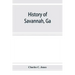 History of Savannah, Ga.; from its settlement to the close of the eighteenth century