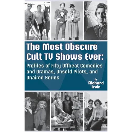 The Most Obscure Cult TV Shows Ever - Profiles of Fifty Offbeat Comedies and Dramas, Unsold Pilots, and Unaired Series (hardback)