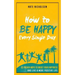 How to Be Happy Every Single Day: 63 Proven Ways to Boost Your Happiness and Live a More Positive Life