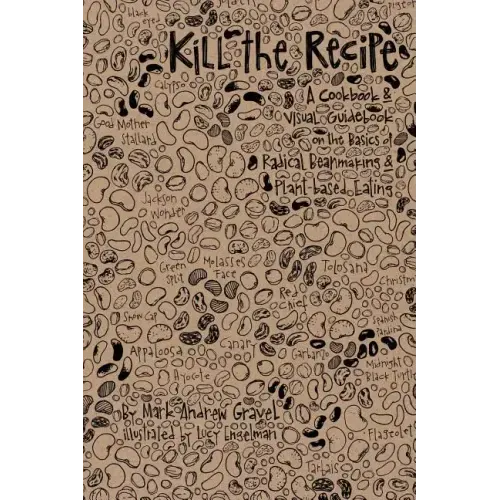Kill the Recipe: A Cookbook and Visual Guidebook on the Basics of Radical Beanmaking and Plant-based Eating