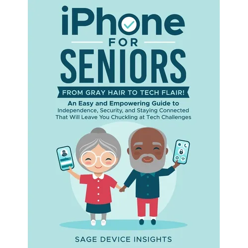 iPhone for Seniors: An Easy and Empowering Guide to Independence, Security, and Staying Connected That Will Leave You Chuckling at Tech Challenges