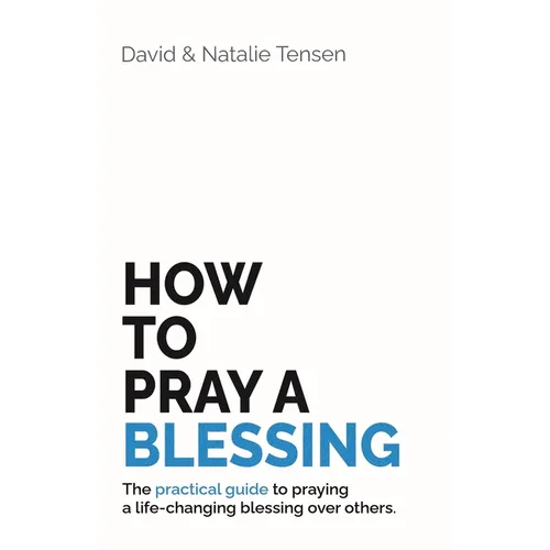 How To Pray A Blessing: The practical guide to praying a life-changing blessing over others.
