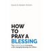 How To Pray A Blessing: The practical guide to praying a life-changing blessing over others.