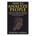 How to Analyze People: Learn 34 Ways to Instantly Read Anybody on Sight and Completely Understand Why They Do the Things They Do