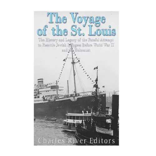 The Voyage of the St. Louis: The History and Legacy of the Fateful Attempt to Resettle Jewish Refugees Before World War II and the Holocaust