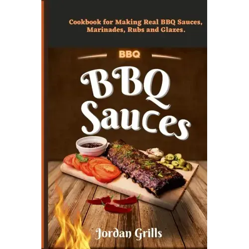 BBQ Sauсes: Cookbook for Making Real BBQ Sauces, Marinades, Rubs and Glazes