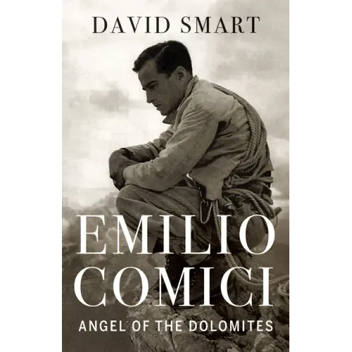 Emilio Comici: Angel of the Dolomites: Passion, Pitons, Politics and the First Big Walls
