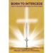 BORN TO INTERCEDE Prayer-An Intercessor's Most Powerful and Effective Weapon