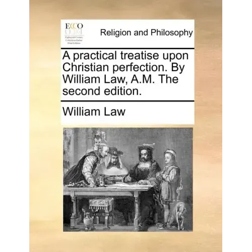 A practical treatise upon Christian perfection. By William Law, A.M. The second edition.