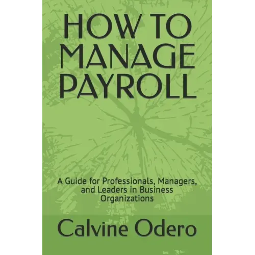 How to Manage Payroll: A Guide for Professionals, Managers, and Leaders in Business Organizations