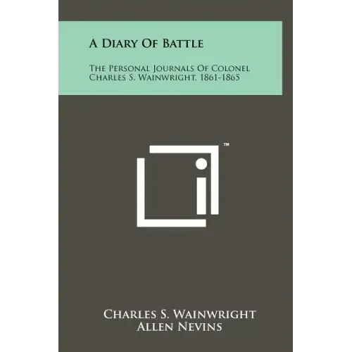 A Diary Of Battle: The Personal Journals Of Colonel Charles S. Wainwright, 1861-1865