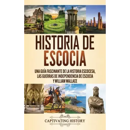 Historia de Escocia: Una guía fascinante de la historia escocesa, las guerras de independencia de Escocia y William Wallace