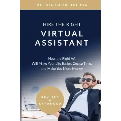 Hire the Right Virtual Assistant: How the Right VA Will Make Your Life Easier, Create Time, and Make You More Money