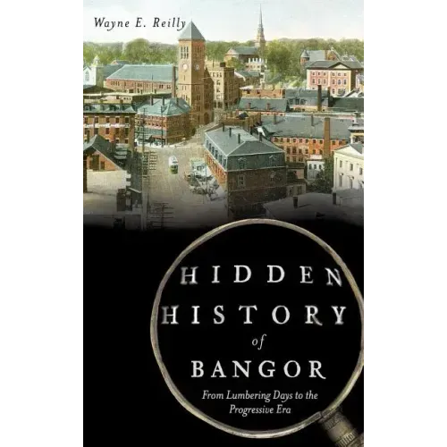 Hidden History of Bangor: From Lumbering Days to the Progressive Era