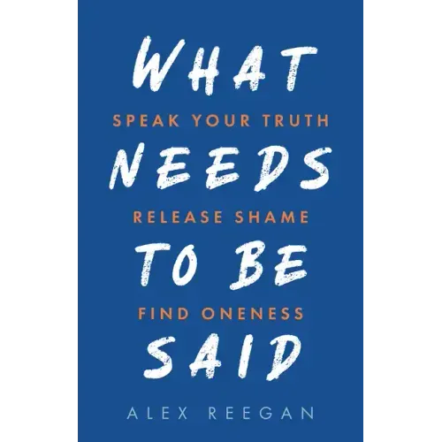 What Needs to Be Said: Speak Your Truth, Release Shame, Find Oneness