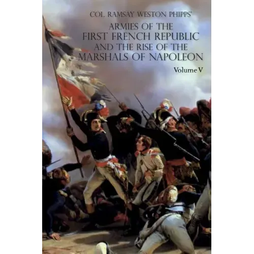 Armies of the First French Republic and the Rise of the Marshals of Napoleon I: VOLUME V: The Armies on the Rhine, in Switzerland, Holland, Italy, Egy