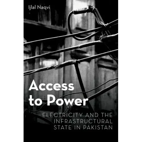 Access to Power: Electricity and the Infrastructural State in Pakistan