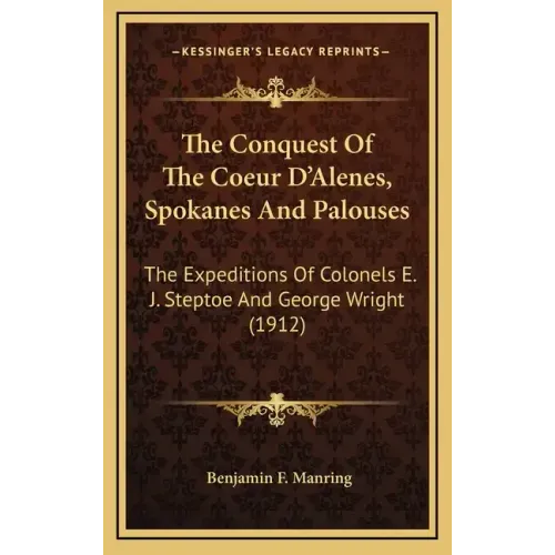 The Conquest of the Coeur d'Alenes, Spokanes and Palouses: The Expeditions of Colonels E. J. Steptoe and George Wright (1912)