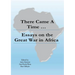 There Came a Time: Essays on the Great War in Africa