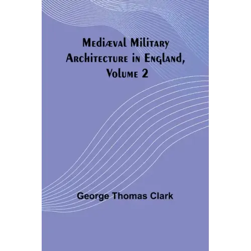 Mediæval Military Architecture in England, Volume 2