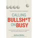Calling BS On Busy: A Practical Guide to Ditching the Time Management Myth and Quickly Achieving Your Goals