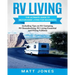 RV Living: The Ultimate Guide to Motorhome Living for Beginners Including Tips on RV Camping, RV Boondocking, RV Living Essentials and RVing Fulltime