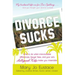 Divorce Sucks: What to Do When Irreconcilable Differences, Lawyer Fees, and Your Ex's Hollywood Wife Make You Miserable