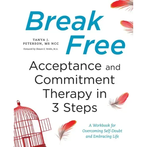 Break Free: Acceptance and Commitment Therapy in 3 Steps: A Workbook for Overcoming Self-Doubt and Embracing Life