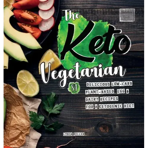 The Keto Vegetarian: 84 Delicious Low-Carb Plant-Based, Egg & Dairy Recipes For A Ketogenic Diet (Nutrition Guide)