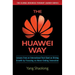 The Huawei Way: Lessons from an International Tech Giant on Driving Growth by Focusing on Never-Ending Innovation