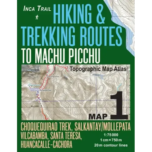 Inca Trail Map 1 Hiking & Trekking Routes to Machu Picchu Topographic Map Atlas Choquequirao Trek, Salkantay/Mollepata, Vilcabamba, Santa Teresa, Huan