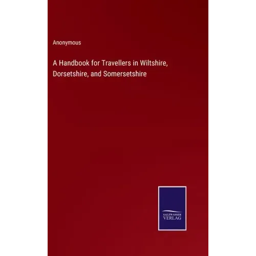 A Handbook for Travellers in Wiltshire, Dorsetshire, and Somersetshire