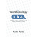 Worshipology: A Biblical, Practical, and Spiritual Guide to Living and Leading Worship