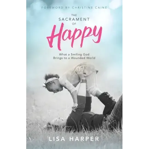 The Sacrament of Happy: What a Smiling God Brings to a Wounded World