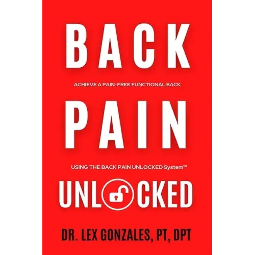 Back Pain Unlocked: Achieve a Pain-Free Functional Back Using the Back Pain Unlocked System