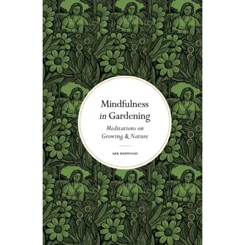 Mindfulness in Gardening: Meditations on Growing & Nature