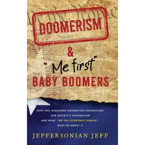 DOOMERISM & "Me first" Baby Boomers: How one misguided generation destabilized our society's foundation and what "We the [everyday] People" must do ab